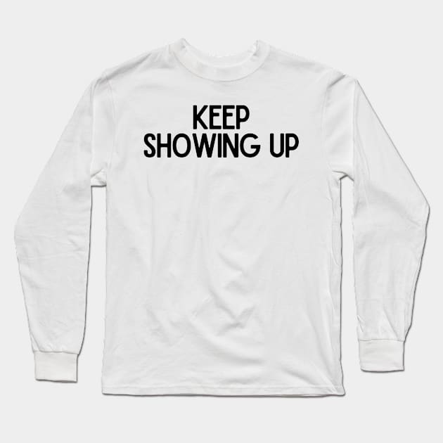 Keep Showing Up - Motivational and Inspiring Work Quotes Long Sleeve T-Shirt by BloomingDiaries